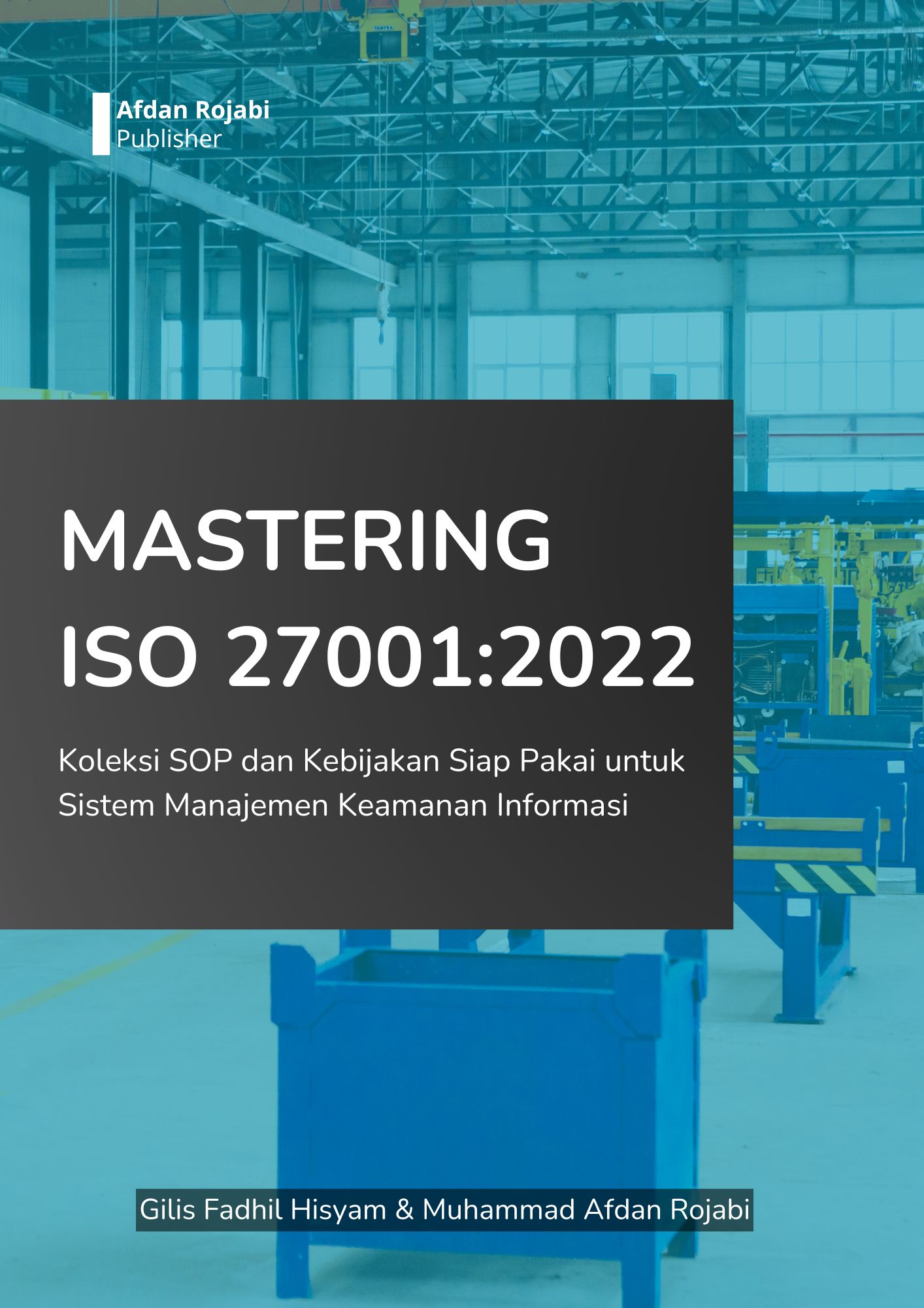 Mastering ISO 27001:2022 : Koleksi SOP dan Kebijakan Siap Pakai untuk Sistem Manajemen Keamanan Informasi